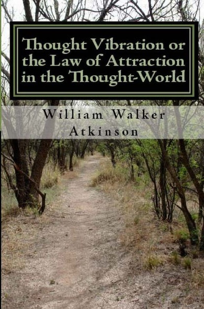 William Walker Atkinson - Thought Vibration or the Law of Attraction In the Thought-World