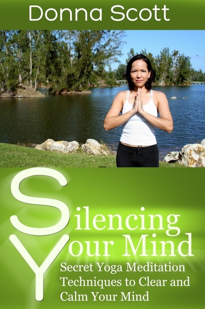 Donna Inc. Scott — Silencing Your Mind: Secret Yoga Meditation Techniques to Clear and Calm Your Mind