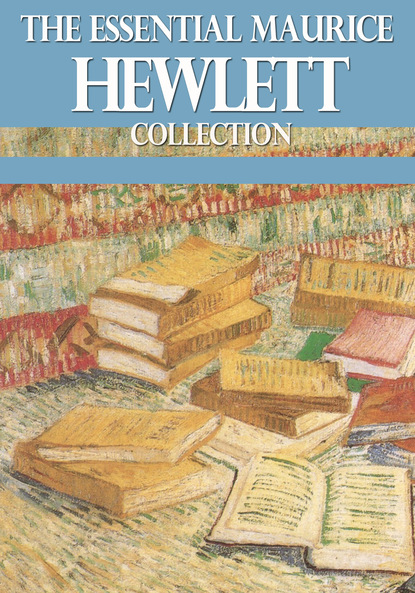 Maurice  Hewlett - The Essential Maurice Hewlett Collection