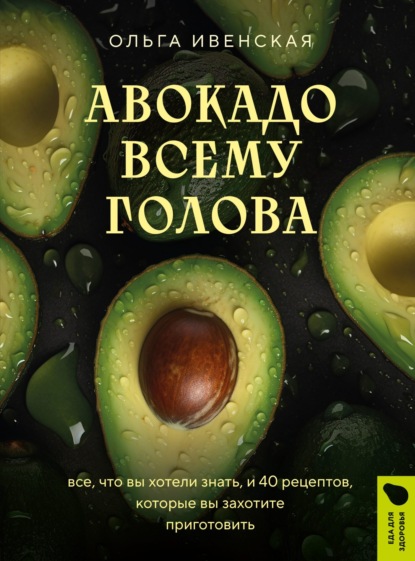 Ольга Ивенская — Полезное авокадо. 40 рецептов из авокадо от закусок до десертов