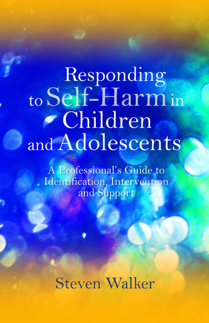 Steven Walker - Responding to Self-Harm in Children and Adolescents