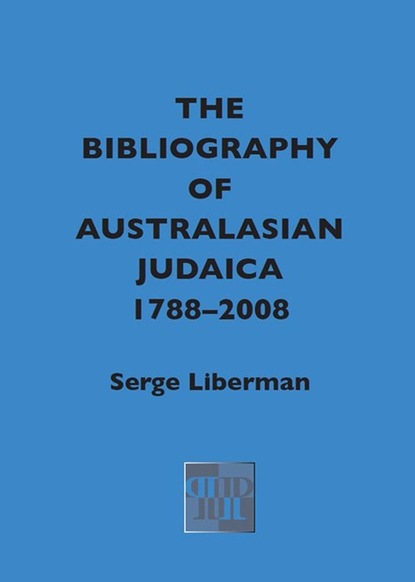 Serge Liberman - The Bibliography of Australasian Judaica 1788-2008