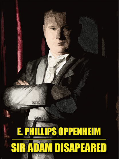 E. Phillips Oppenheim - Sir Adam Disappeared