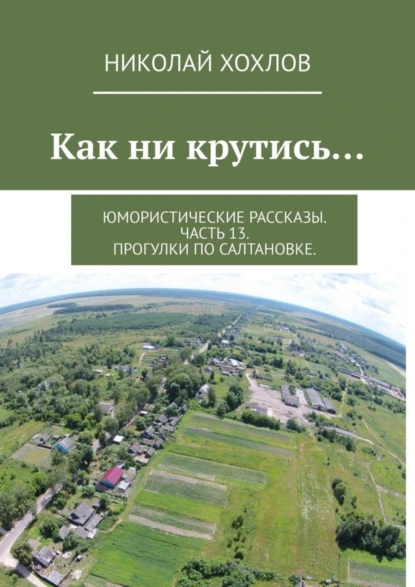 Обложка книги Как ни крутись… Юмористические рассказы. Часть 13. Прогулки по Салтановке., Николай Хохлов