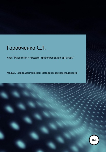 Курс «Маркетинг и продажи трубопроводной арматуры». Модуль «Завод Лангензипен. Историческое расследование» - Станислав Львович Горобченко