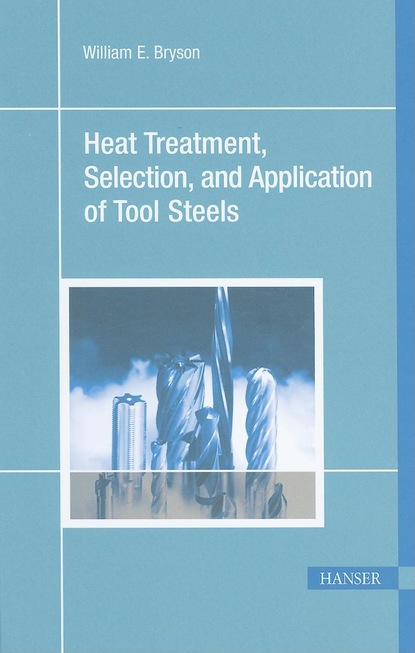 William E. Bryson - Heat Treatment, Selection, and Application of Tool Steels 2E