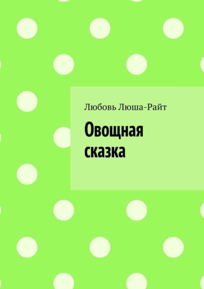 Любовь Люша-Райт - Овощная сказка