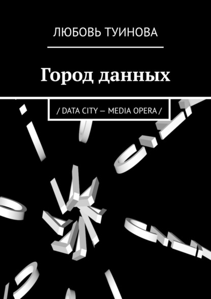 Город данных. / DATA CITY - MEDIA OPERA / - Любовь Туинова