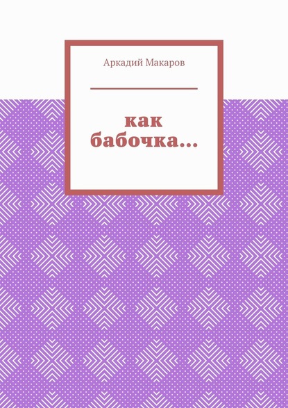 Аркадий Макаров - Как бабочка… Из цикла «Черезполосица»