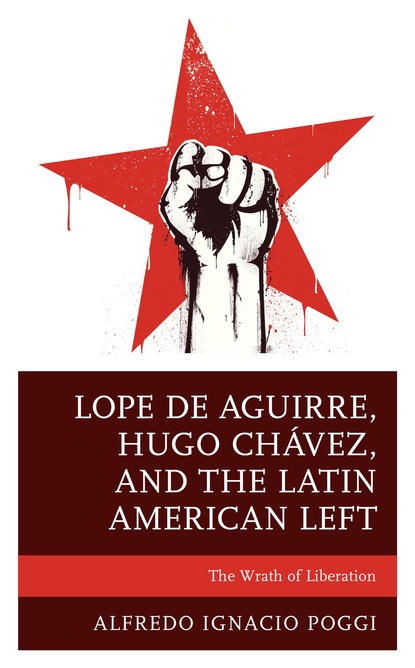 Alfredo Ignacio Poggi - Lope de Aguirre, Hugo Chávez, and the Latin American Left