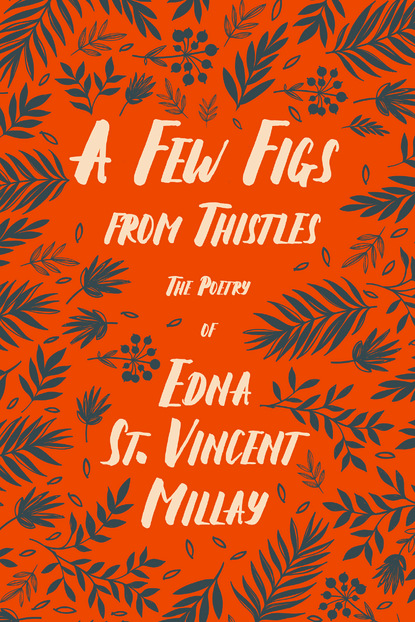 Edna St. Vincent Millay - A Few Figs from Thistles - The Poetry of Edna St. Vincent Millay