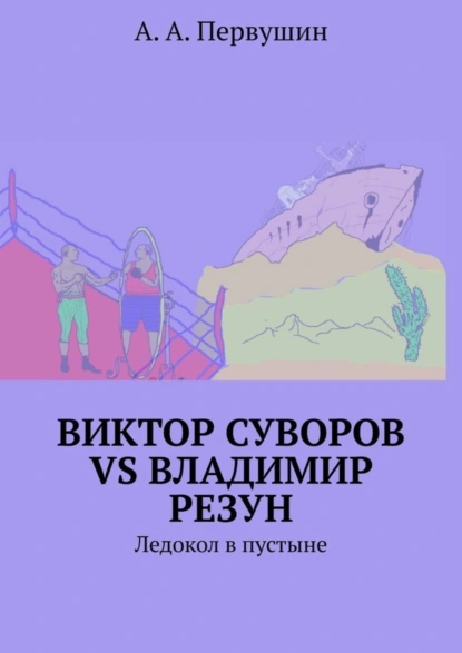 Обложка книги Виктор Суворов vs Владимир Резун. Ледокол в пустыне, А. А. Первушин