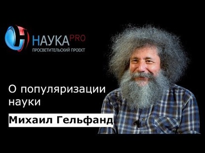 Михаил Гельфанд о популяризации науки