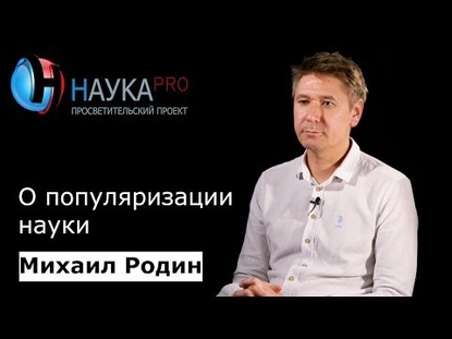 Михаил Родин о популяризации науки