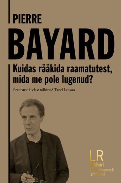 Pierre Bayard - Kuidas rääkida raamatutest, mida me pole lugenud?