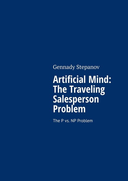 Gennady Stepanov - Artificial Mind: The Traveling Salesperson Problem. The P vs. NP Problem