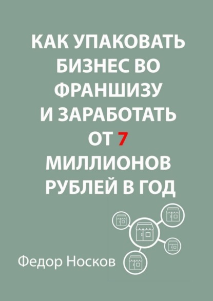 Фёдор Носков - Как упаковать бизнес во франшизу и заработать от 7 миллионов рублей в год