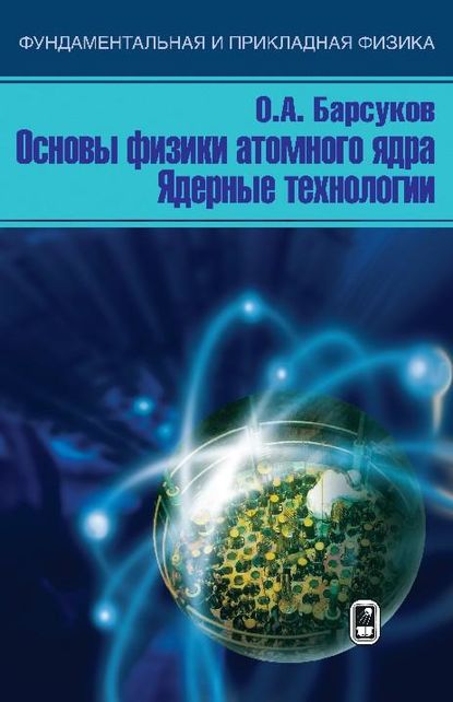 О. А. Барсуков — Основы физики атомного ядра. Ядерные технологии