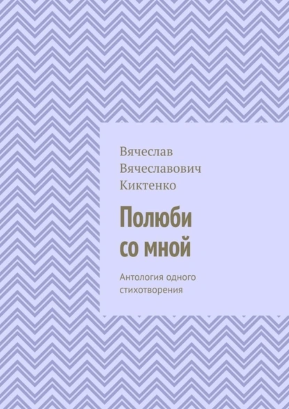 Обложка книги Полюби со мной. Антология одного стихотворения, Вячеслав Вячеславович Киктенко