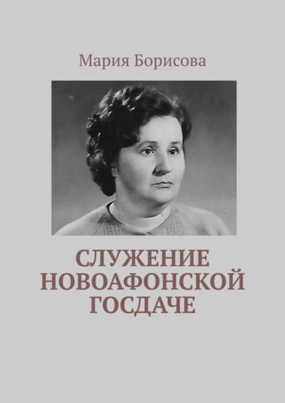 Обложка книги Служение Новоафонской госдаче, Мария Борисова