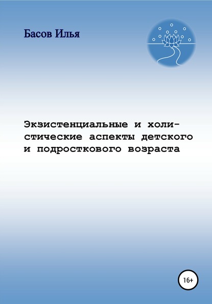 Илья Андреевич Басов Экзистенциальные и холистические аспекты детского и подросткового возраста