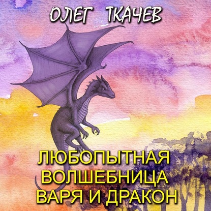 Олег Ткачёв - Любопытная волшебница Варя и дракон