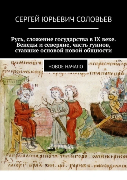 Обложка книги Русь, сложение государства в IX веке. Венеды и северяне, часть гуннов, ставшие основой новой общности. Новое начало, Сергей Юрьевич Соловьев