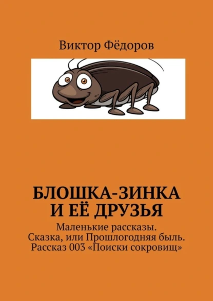 Обложка книги Блошка-Зинка и её друзья. Маленькие рассказы. Сказка, или Прошлогодняя быль. Рассказ 003 «Поиски сокровищ», Виктор Филиппович Фёдоров