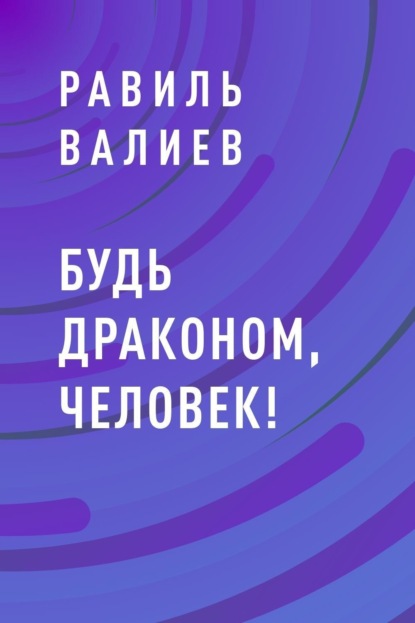 Равиль Рашидович Валиев — Будь драконом, человек!