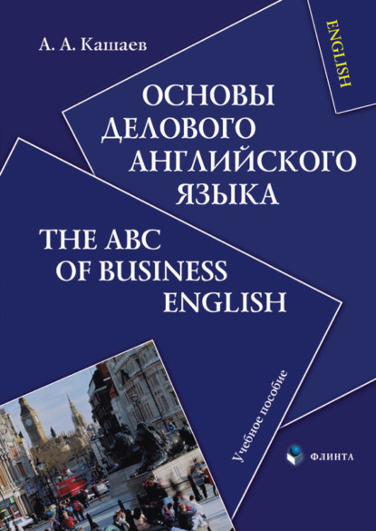 А. А. Кашаев — Основы делового английского языка. The ABC of Business English: учебное пособие