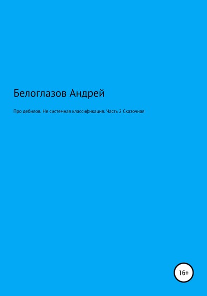 Про дебилов. Несистемная классификация. Часть 2. Сказочная Андрей Михайлович Белоглазов