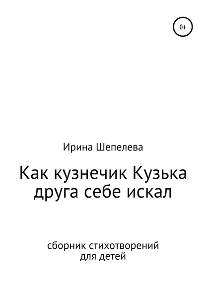 Ирина Евгеньевна Шепелева — Как кузнечик Кузька друга себе искал. Сборник стихотворений для детей