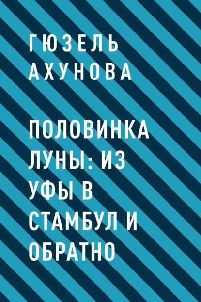 Гюзель Гилемхановна Ахунова — Половинка Луны: из Уфы в Стамбул и обратно