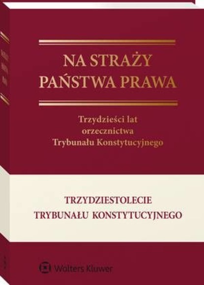 Na straży państwa prawa. Trzydzieści lat orzecznictwa Trybunału Konstytucyjnego