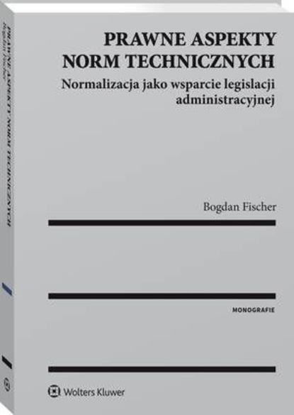 Bogdan Fischer - Prawne aspekty norm technicznych. Normalizacja jako wsparcie legislacji administracyjnej