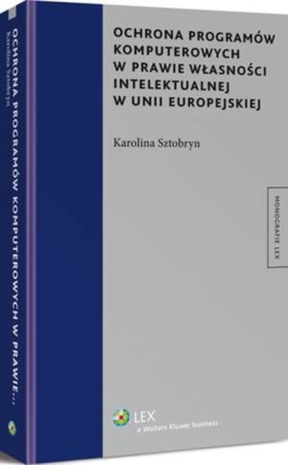 Karolina Sztobryn - Ochrona programów komputerowych w prawie własności intelektualnej w Unii Europejskiej