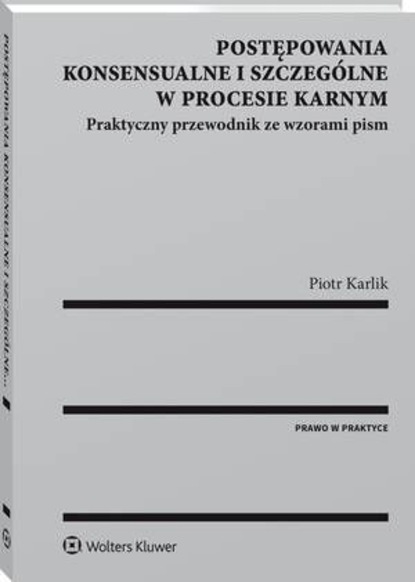 Piotr Karlik - Postępowania konsensualne i szczególne w procesie karnym. Praktyczny przewodnik ze wzorami pism