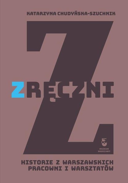 Katarzyna Chudyńska-Szuchnik — Zręczni. Historie z warszawskich pracowni i warsztat?w