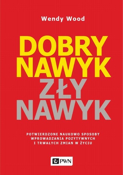 

Dobry nawyk, zły nawyk. Potwierdzone naukowo sposoby wprowadzania pozytywnych i trwałych zmian w życiu