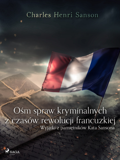 Charles Henri Sanson - Ośm spraw kryminalnych z czasów rewolucji francuzkiej : (wyjątki z pamiętników Kata Sansona)