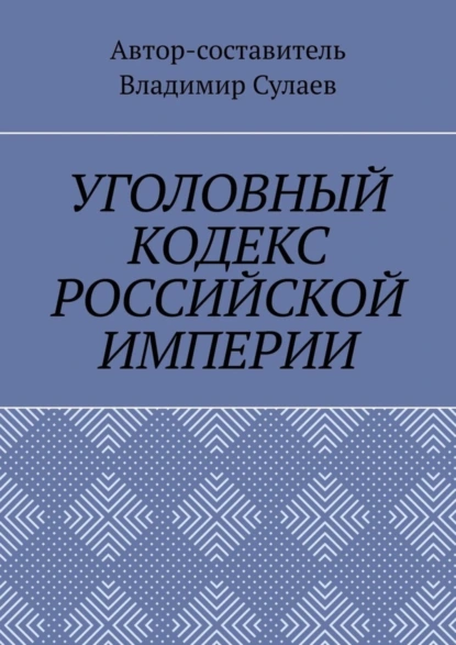 Обложка книги УГОЛОВНЫЙ КОДЕКС РОССИЙСКОЙ ИМПЕРИИ, Владимир Сулаев