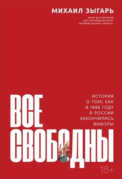 Обложка книги Все свободны. История о том, как в 1996 году в России закончились выборы, Михаил Зыгарь