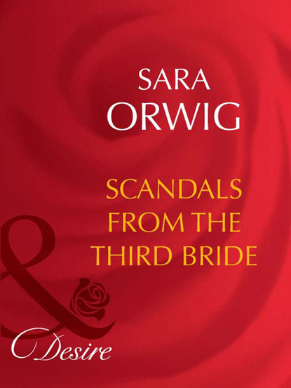 Sara Orwig - Scandals from the Third Bride