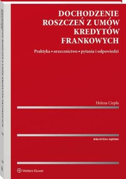 Helena Ciepła - Dochodzenie roszczeń z umów kredytów frankowych. Praktyka, orzecznictwo, pytania i odpowiedzi