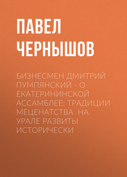 Бизнесмен Дмитрий ПУМПЯНСКИЙ – о Екатерининской ассамблее: Традиции меценатства на Урале развиты исторически