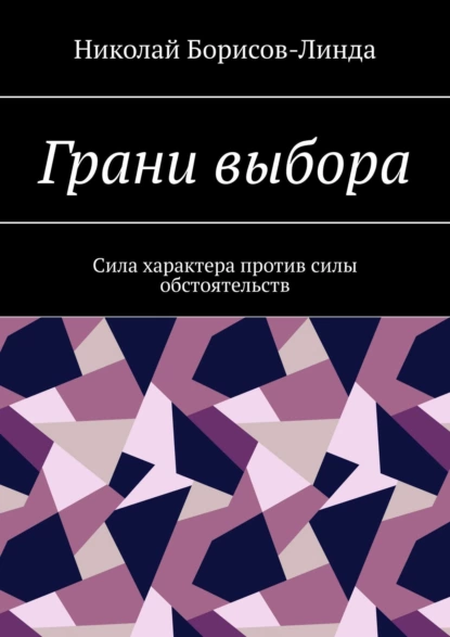 Обложка книги Грани выбора. Сила характера против силы обстоятельств, Николай Борисов-Линда