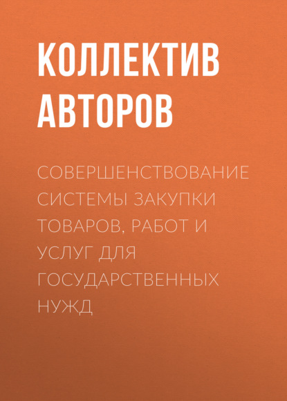 Коллектив авторов - Совершенствование системы закупки товаров, работ и услуг для государственных нужд