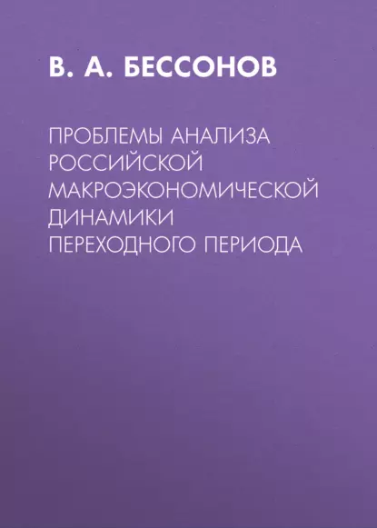 Обложка книги Проблемы анализа российской макроэкономической динамики переходного периода, В. А. Бессонов