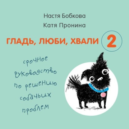 Гладь, люби, хвали 2. Срочное руководство по решению собачьих проблем (от авторов бестселлера 