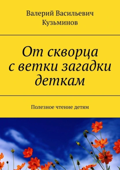 Обложка книги От скворца с ветки загадки деткам. Полезное чтение детям, Валерий Васильевич Кузьминов